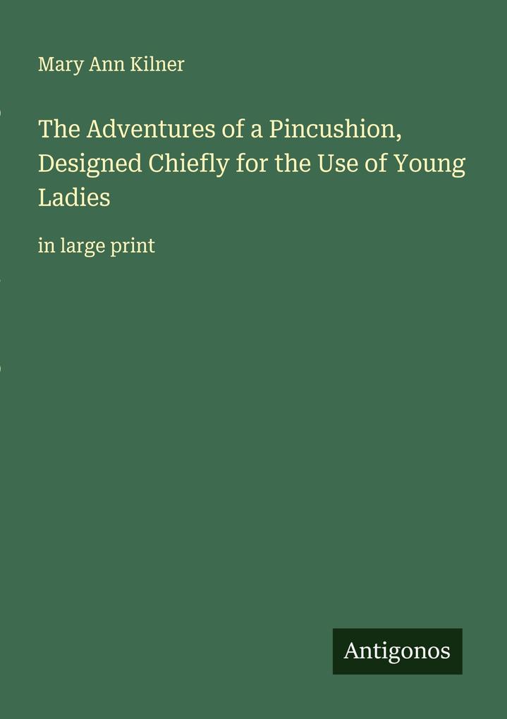 The Adventures of a Pincushion Designed Chiefly for the Use of Young Ladies