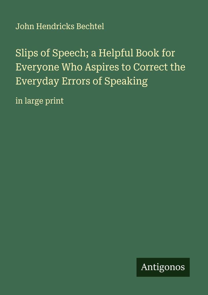 Slips of Speech; a Helpful Book for Everyone Who Aspires to Correct the Everyday Errors of Speaking