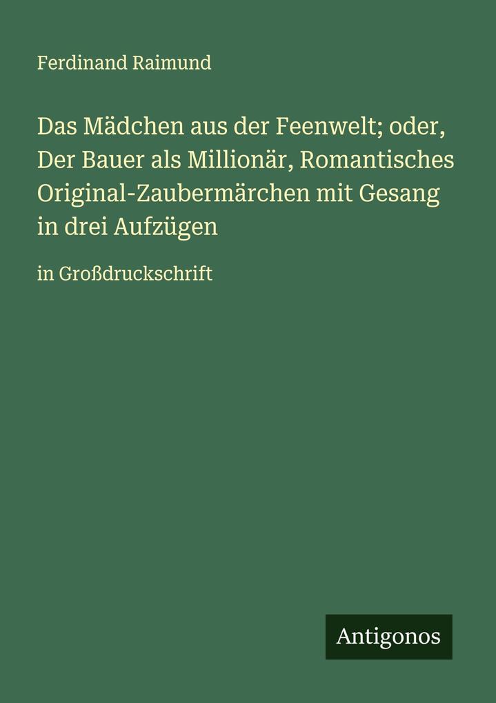 Das Mädchen aus der Feenwelt; oder Der Bauer als Millionär Romantisches Original-Zaubermärchen mit Gesang in drei Aufzügen