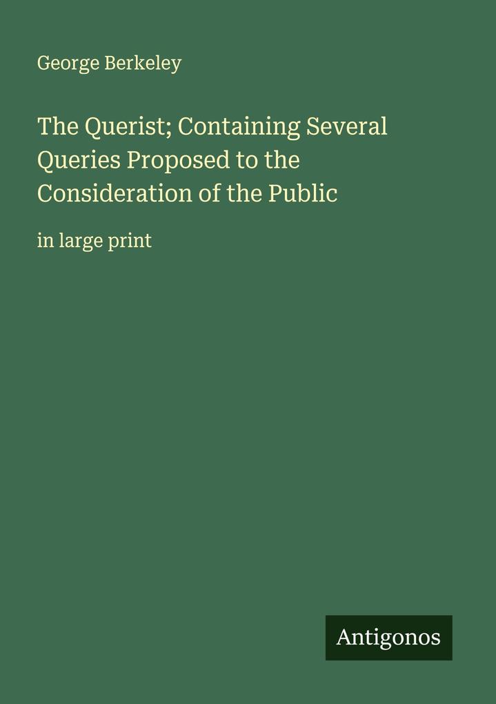 The Querist; Containing Several Queries Proposed to the Consideration of the Public
