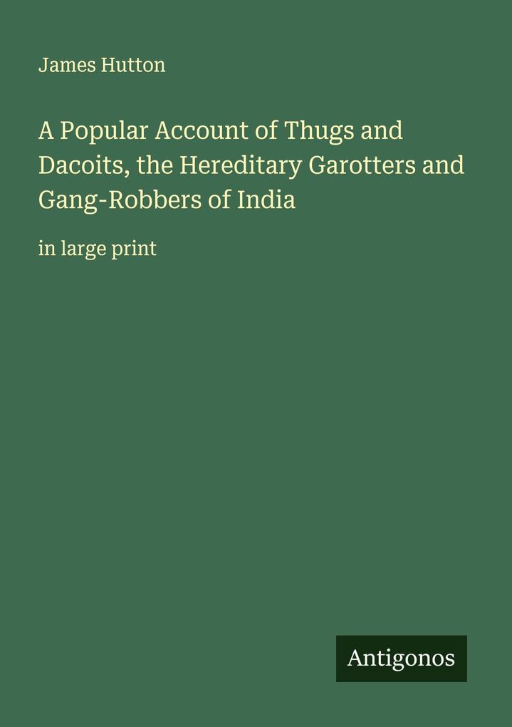 A Popular Account of Thugs and Dacoits the Hereditary Garotters and Gang-Robbers of India