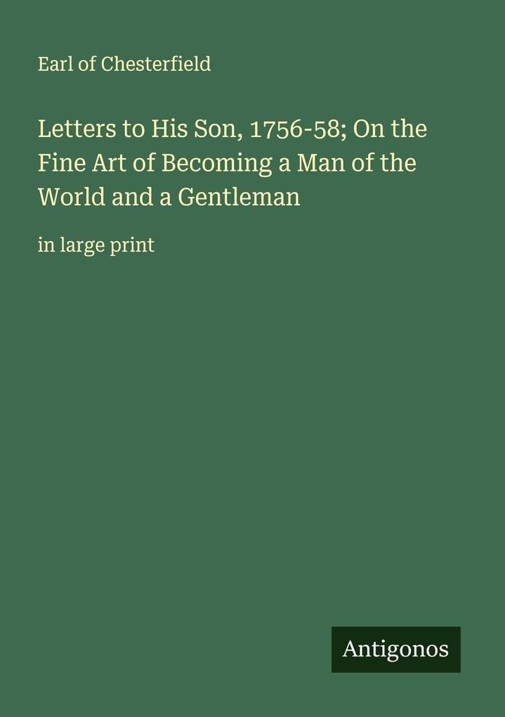 Letters to His Son 1756-58; On the Fine Art of Becoming a Man of the World and a Gentleman