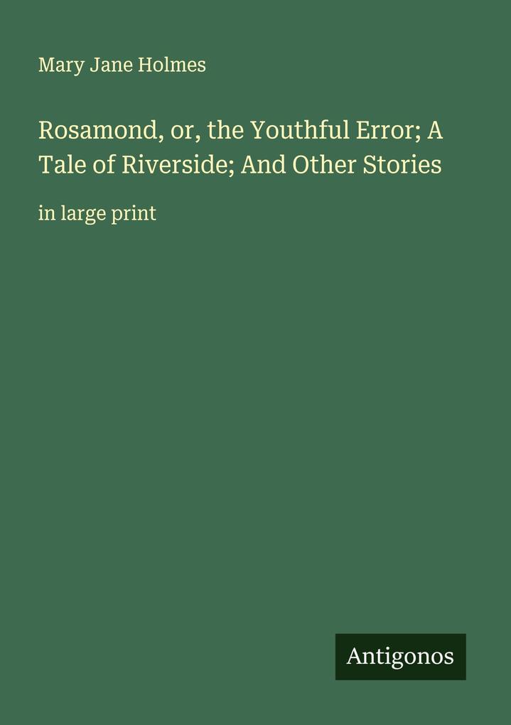 Rosamond or the Youthful Error; A Tale of Riverside; And Other Stories
