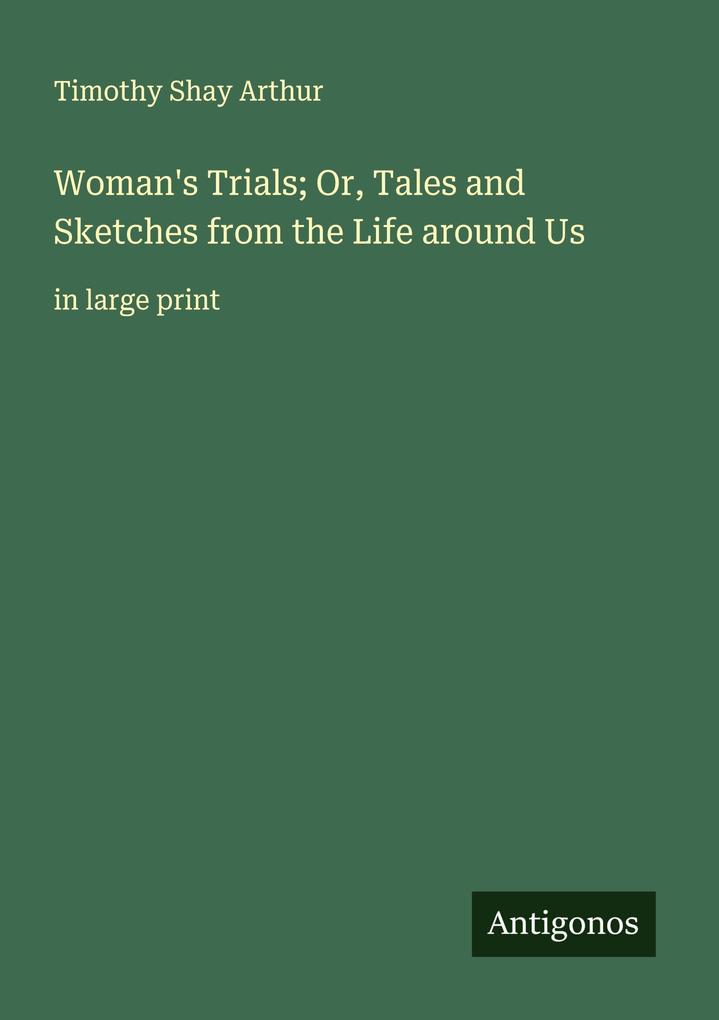 Woman's Trials; Or Tales and Sketches from the Life around Us