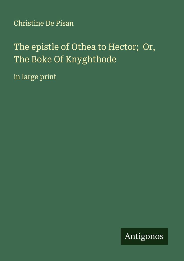 The epistle of Othea to Hector; Or The Boke Of Knyghthode