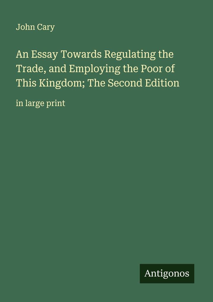 An Essay Towards Regulating the Trade and Employing the Poor of This Kingdom; The Second Edition