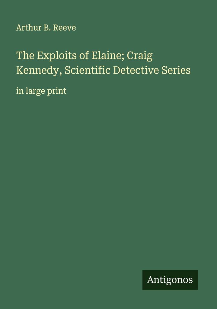 The Exploits of Elaine; Craig Kennedy Scientific Detective Series