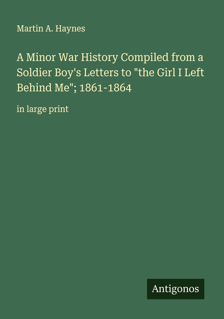 A Minor War History Compiled from a Soldier Boy's Letters to 'the Girl I Left Behind Me'; 1861-1864