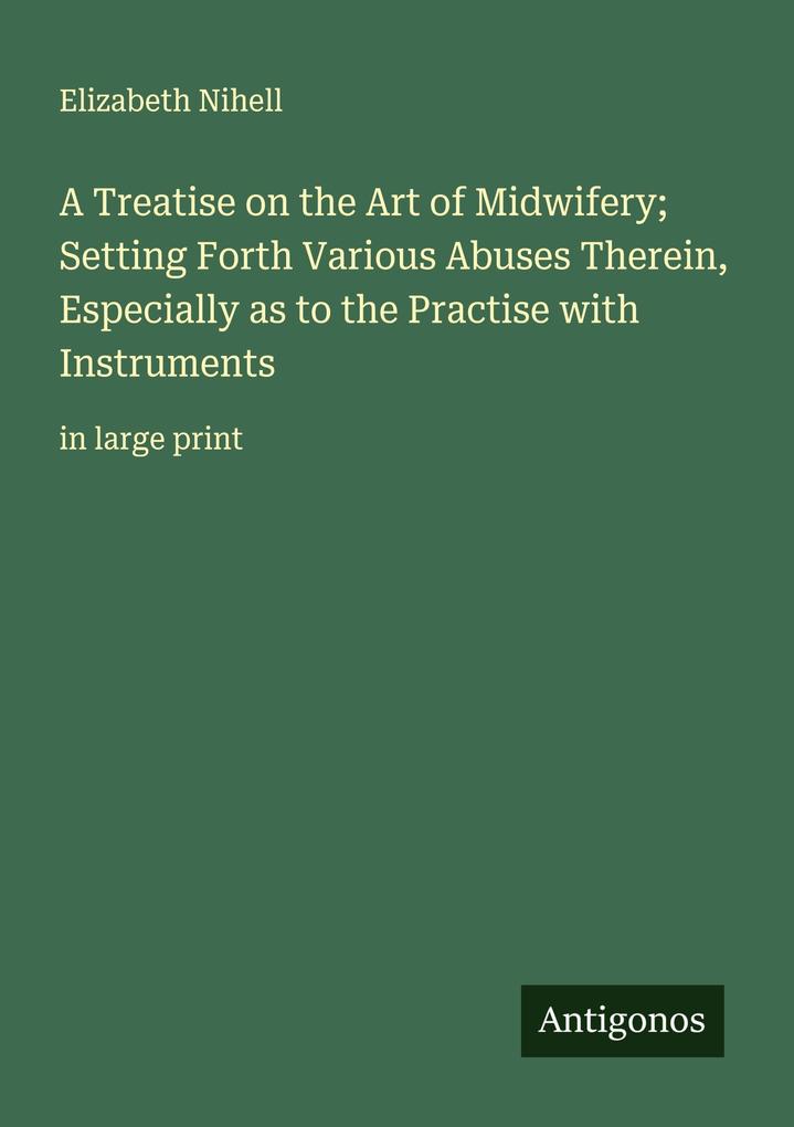 A Treatise on the Art of Midwifery; Setting Forth Various Abuses Therein Especially as to the Practise with Instruments