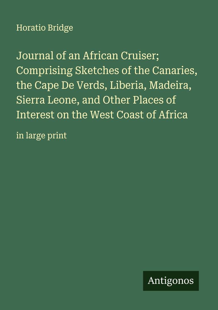Journal of an African Cruiser; Comprising Sketches of the Canaries the Cape De Verds Liberia Madeira Sierra Leone and Other Places of Interest on the West Coast of Africa