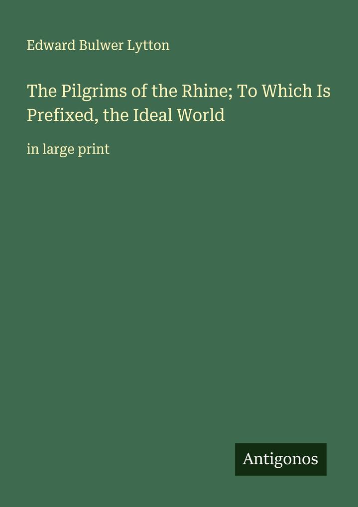 The Pilgrims of the Rhine; To Which Is Prefixed the Ideal World