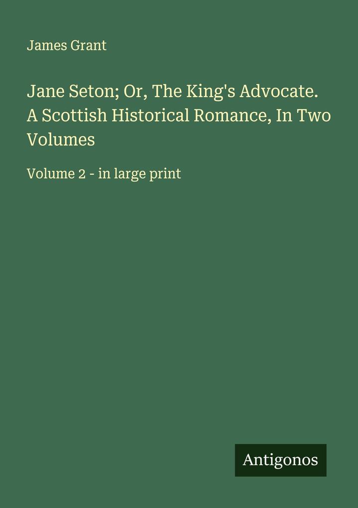 Jane Seton; Or The King's Advocate. A Scottish Historical Romance In Two Volumes