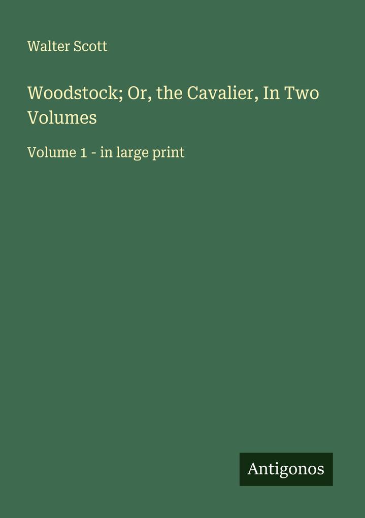 Woodstock; Or the Cavalier In Two Volumes
