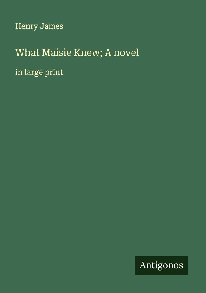 What Maisie Knew; A novel
