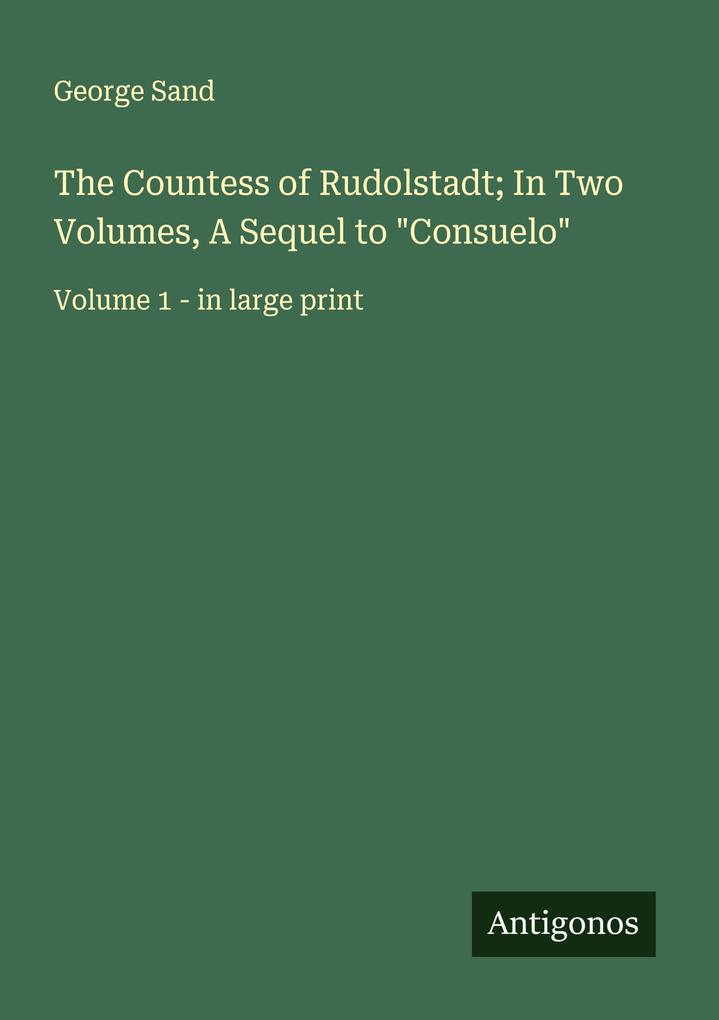 The Countess of Rudolstadt; In Two Volumes A Sequel to 'Consuelo'