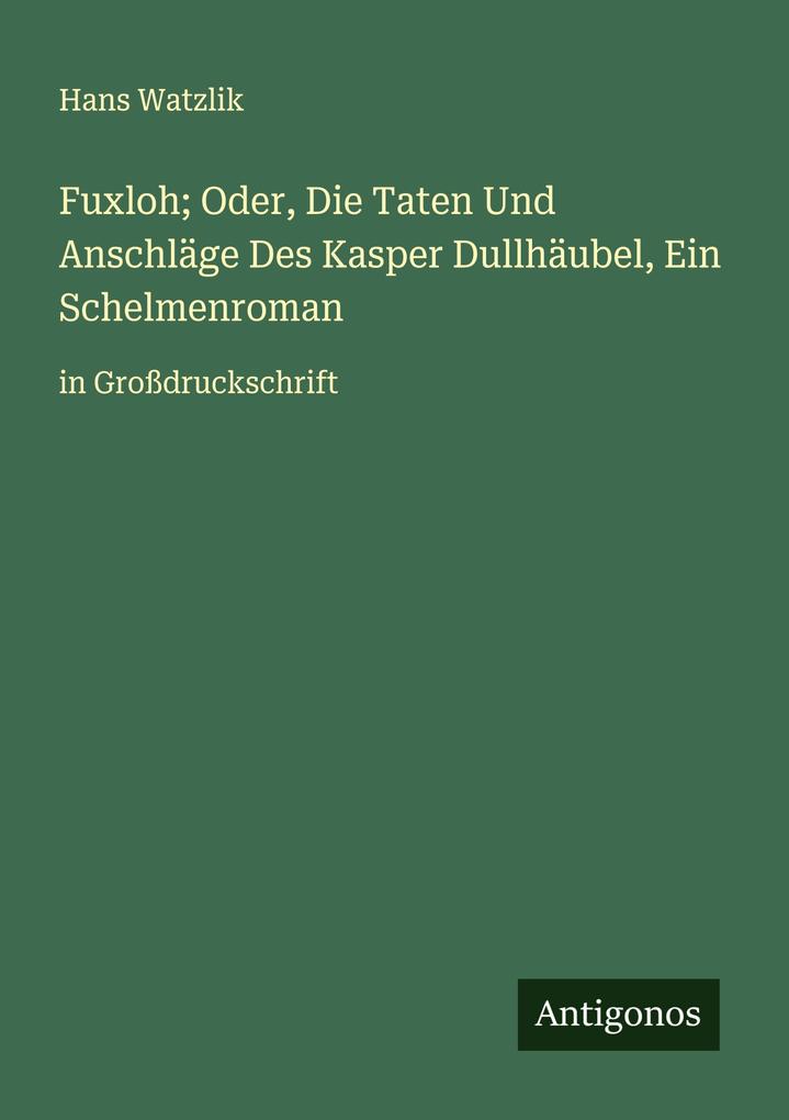 Fuxloh; Oder Die Taten Und Anschläge Des Kasper Dullhäubel Ein Schelmenroman