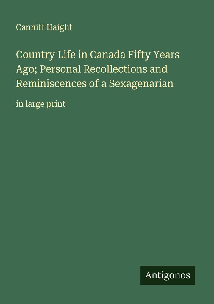 Country Life in Canada Fifty Years Ago; Personal Recollections and Reminiscences of a Sexagenarian