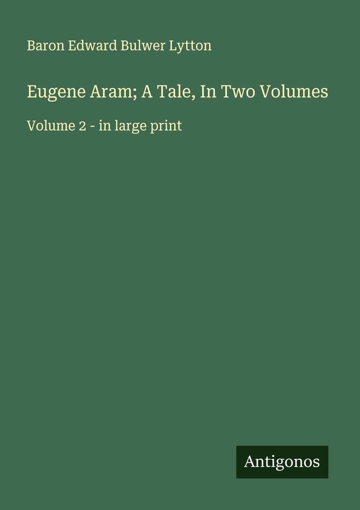 Eugene Aram; A Tale In Two Volumes