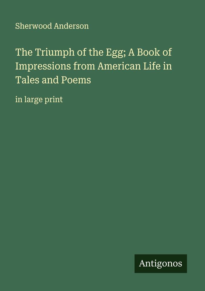 The Triumph of the Egg; A Book of Impressions from American Life in Tales and Poems