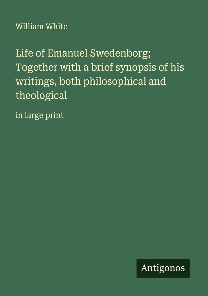 Life of Emanuel Swedenborg; Together with a brief synopsis of his writings both philosophical and theological
