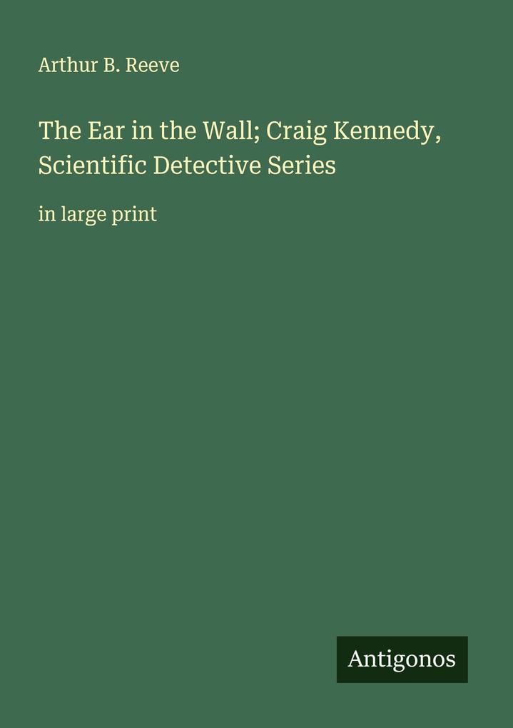 The Ear in the Wall; Craig Kennedy Scientific Detective Series