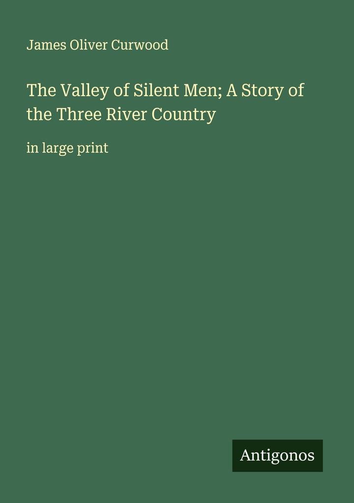 The Valley of Silent Men; A Story of the Three River Country