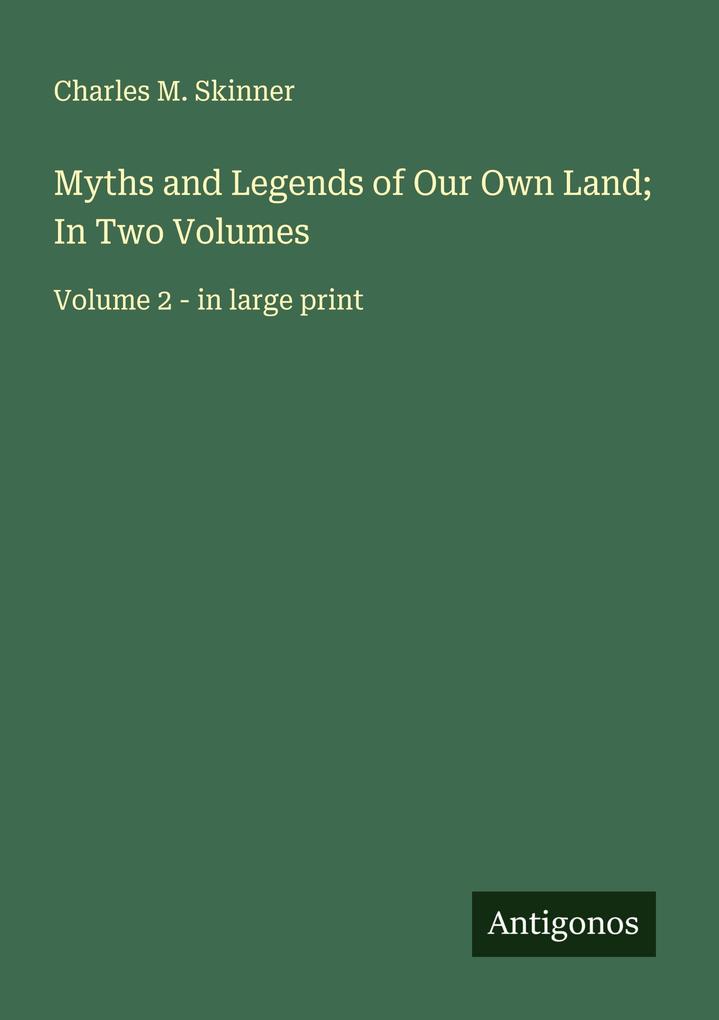 Myths and Legends of Our Own Land; In Two Volumes
