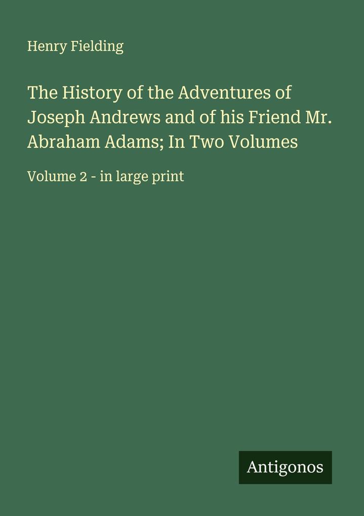 The History of the Adventures of Joseph Andrews and of his Friend Mr. Abraham Adams; In Two Volumes