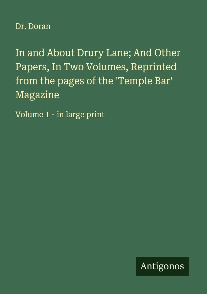 In and About Drury Lane; And Other Papers In Two Volumes Reprinted from the pages of the 'Temple Bar' Magazine