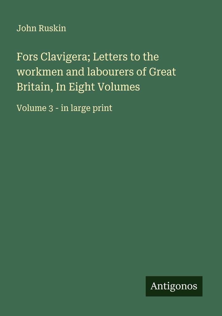 Fors Clavigera; Letters to the workmen and labourers of Great Britain In Eight Volumes