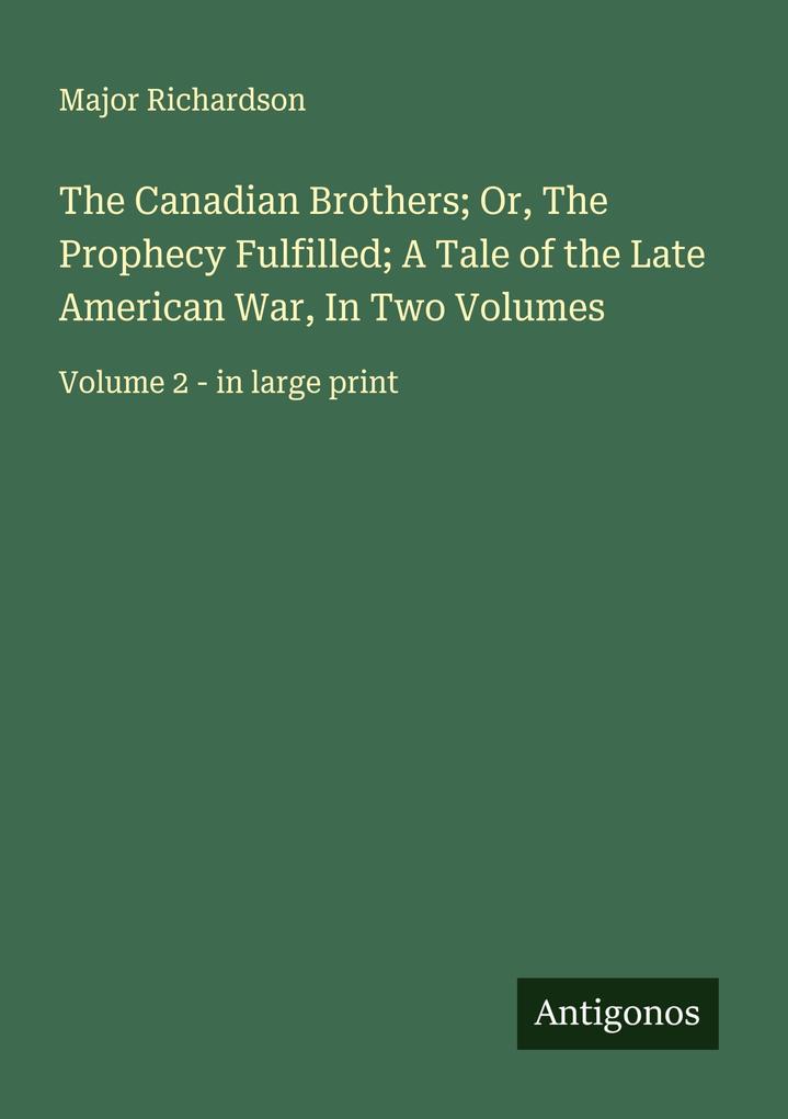 The Canadian Brothers; Or The Prophecy Fulfilled; A Tale of the Late American War In Two Volumes