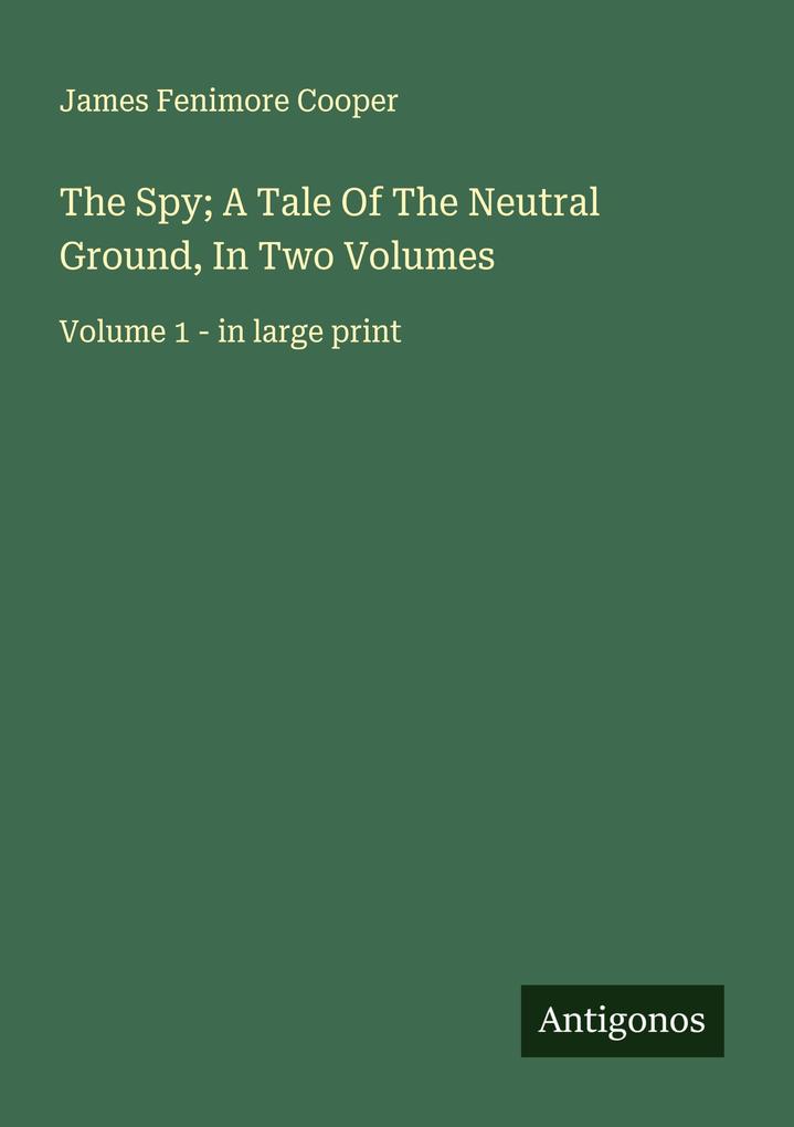 The Spy; A Tale Of The Neutral Ground In Two Volumes