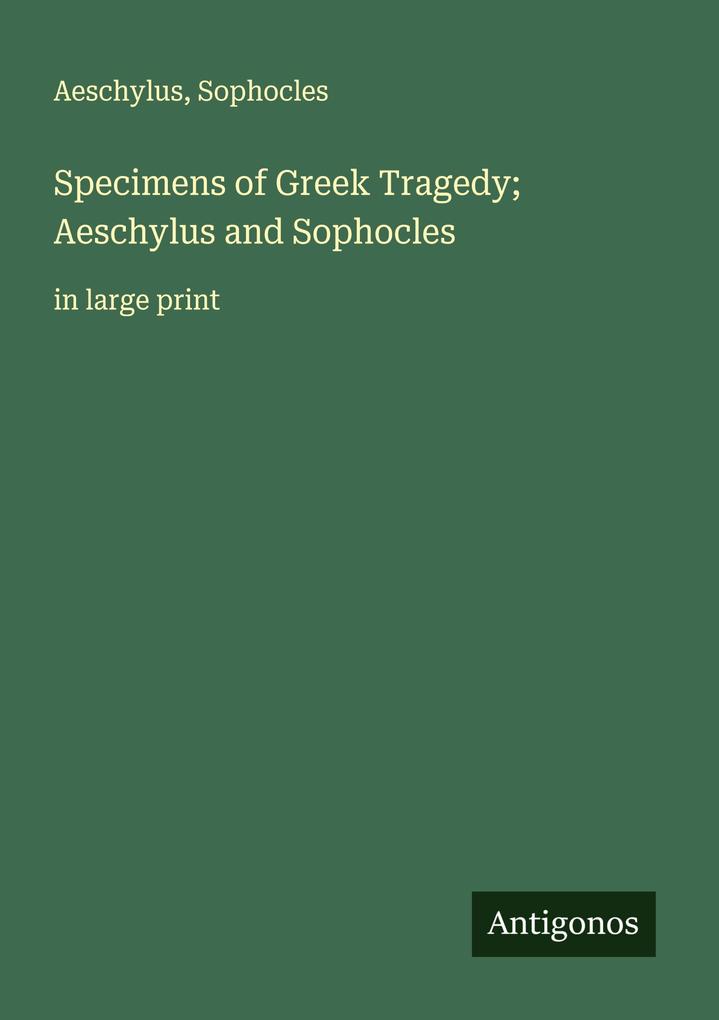 Specimens of Greek Tragedy; Aeschylus and Sophocles