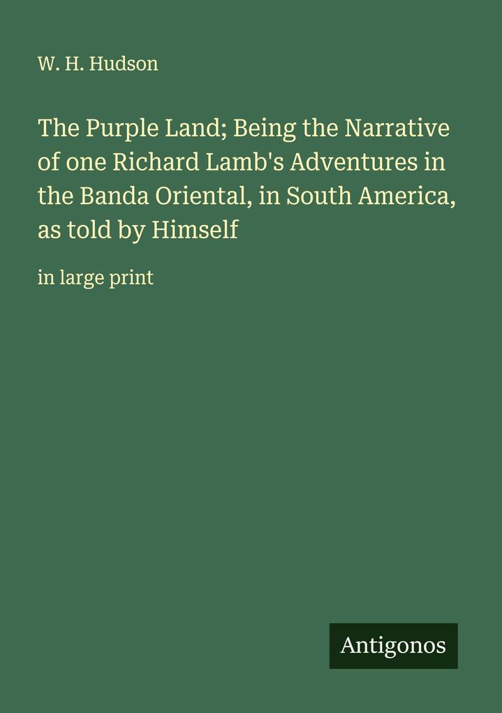 The Purple Land; Being the Narrative of one Richard Lamb's Adventures in the Banda Oriental in South America as told by Himself