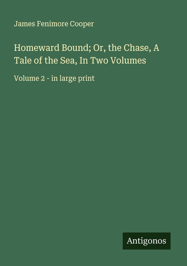 Homeward Bound; Or the Chase A Tale of the Sea In Two Volumes