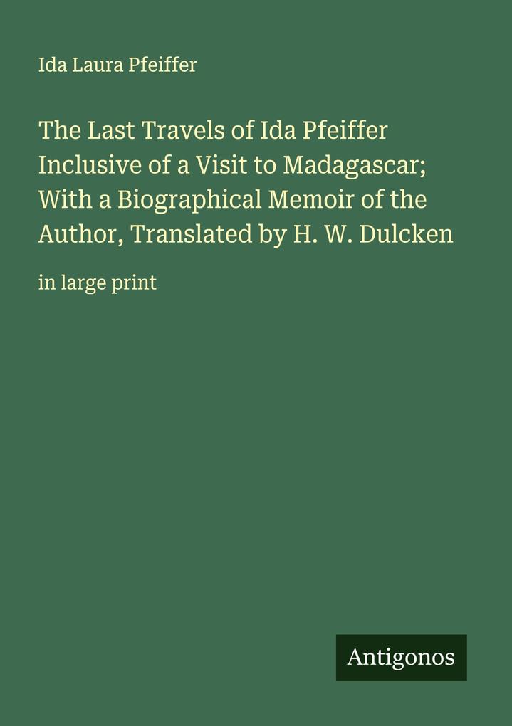 The Last Travels of Ida Pfeiffer Inclusive of a Visit to Madagascar; With a Biographical Memoir of the Author Translated by H. W. Dulcken