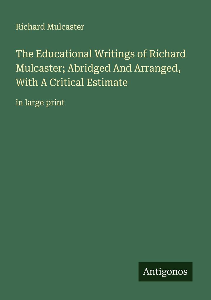 The Educational Writings of Richard Mulcaster; Abridged And Arranged With A Critical Estimate