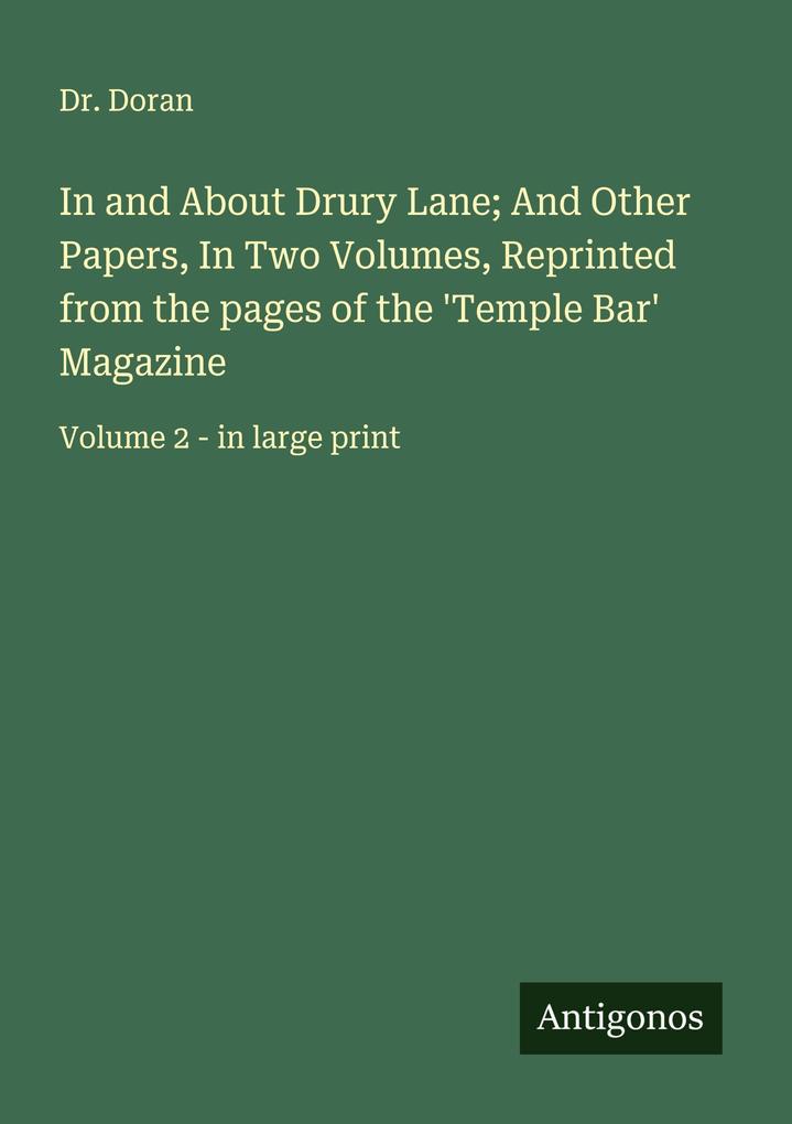 In and About Drury Lane; And Other Papers In Two Volumes Reprinted from the pages of the 'Temple Bar' Magazine