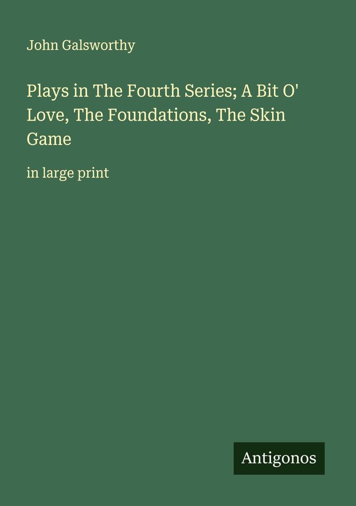 Plays in The Fourth Series; A Bit O' Love The Foundations The Skin Game