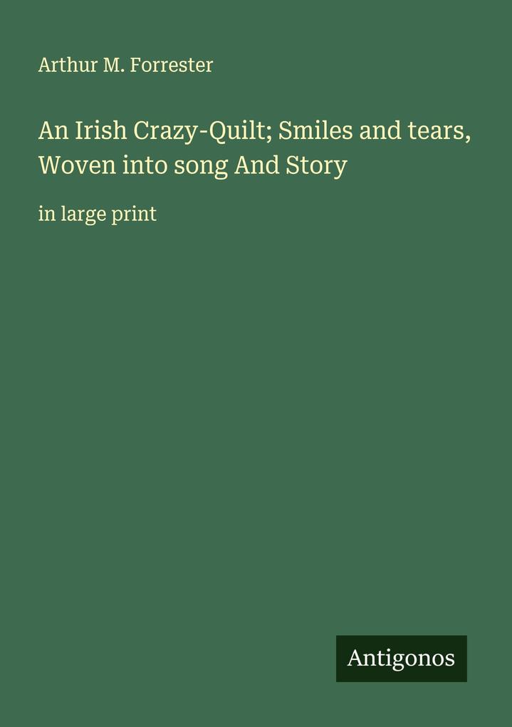 An Irish Crazy-Quilt; Smiles and tears Woven into song And Story