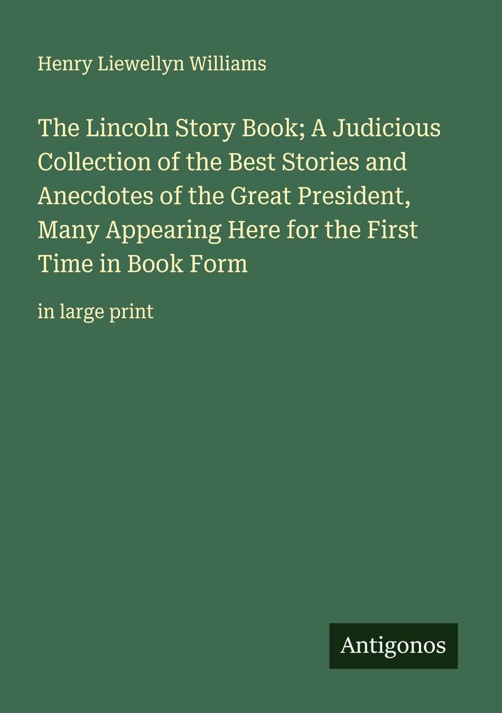 The Lincoln Story Book; A Judicious Collection of the Best Stories and Anecdotes of the Great President Many Appearing Here for the First Time in Book Form