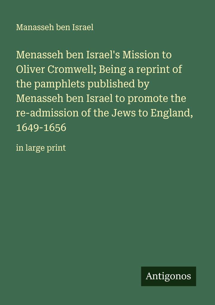 Menasseh ben Israel's Mission to Oliver Cromwell; Being a reprint of the pamphlets published by Menasseh ben Israel to promote the re-admission of the Jews to England 1649-1656