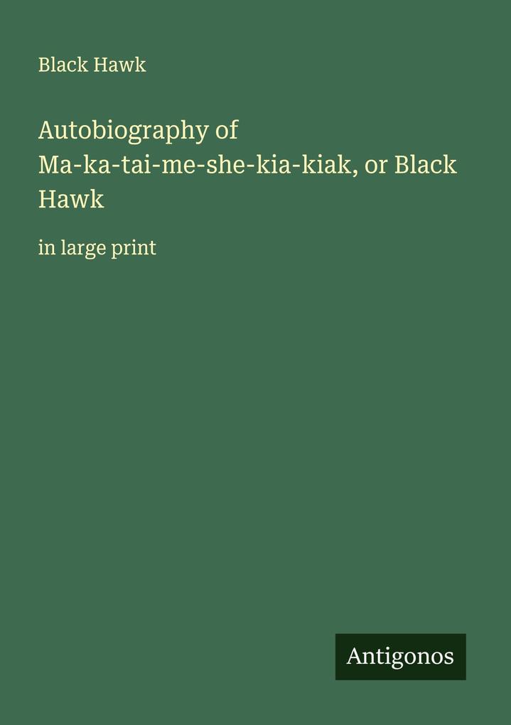 Autobiography of Ma-ka-tai-me-she-kia-kiak or Black Hawk
