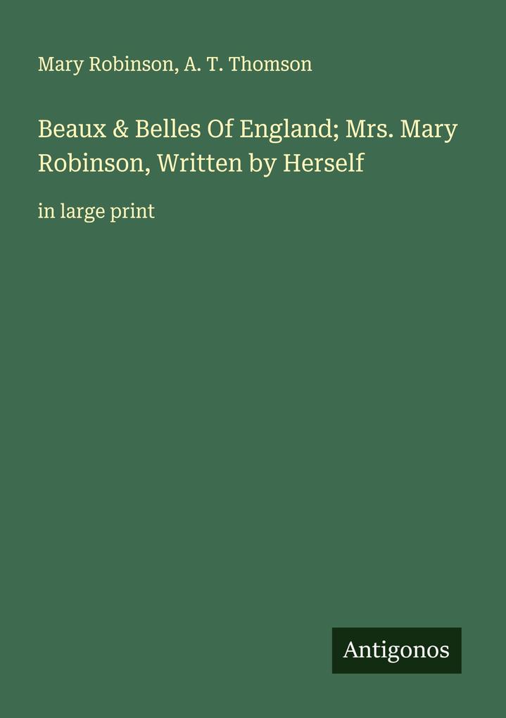 Beaux & Belles Of England; Mrs. Mary Robinson Written by Herself