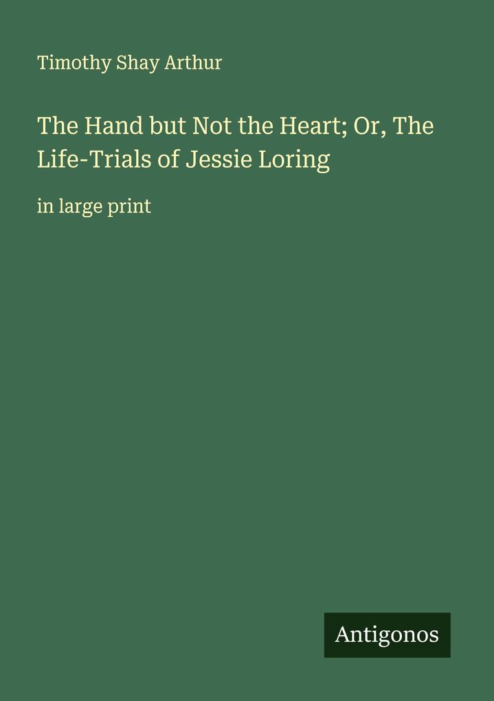 The Hand but Not the Heart; Or The Life-Trials of Jessie Loring