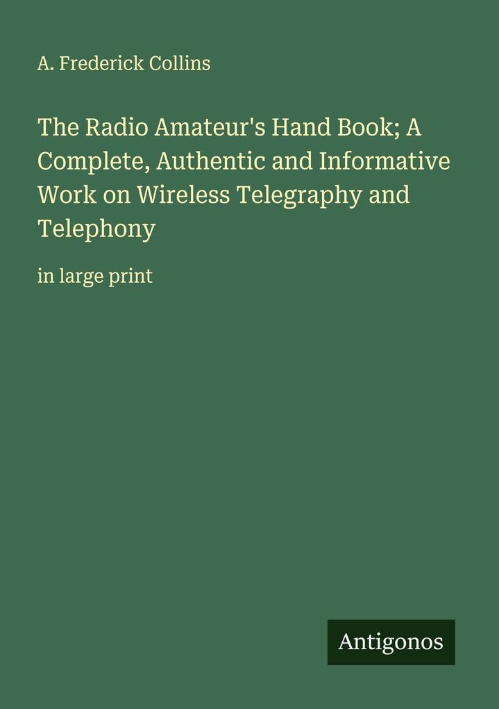 The Radio Amateur's Hand Book; A Complete Authentic and Informative Work on Wireless Telegraphy and Telephony