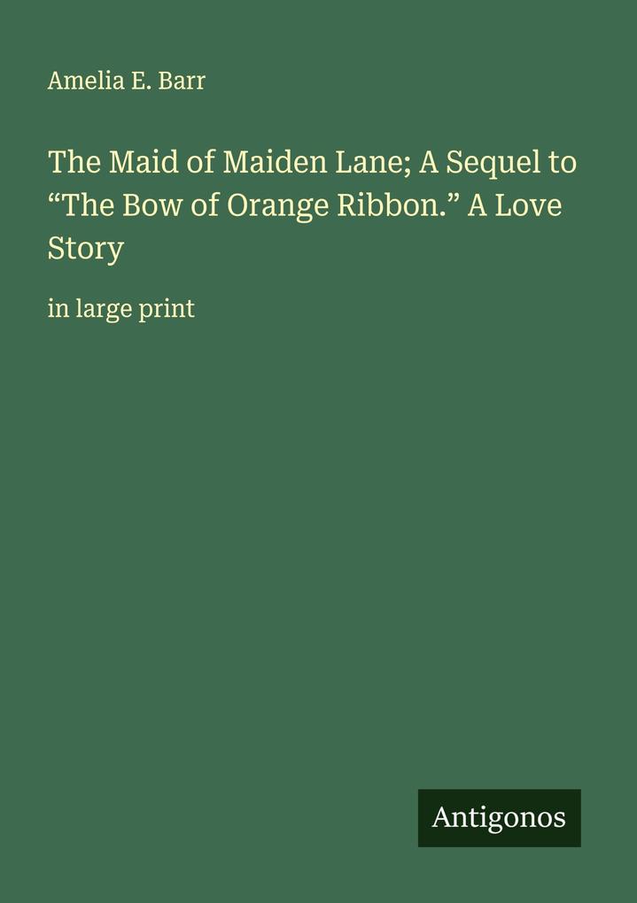 The Maid of Maiden Lane; A Sequel to 'The Bow of Orange Ribbon.' A Love Story