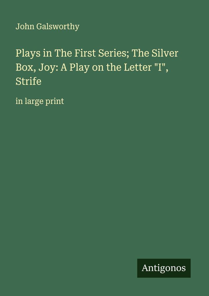 Plays in The First Series; The Silver Box Joy: A Play on the Letter 'I' Strife