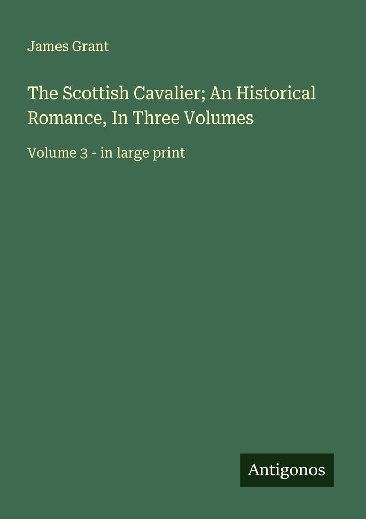 The Scottish Cavalier; An Historical Romance In Three Volumes