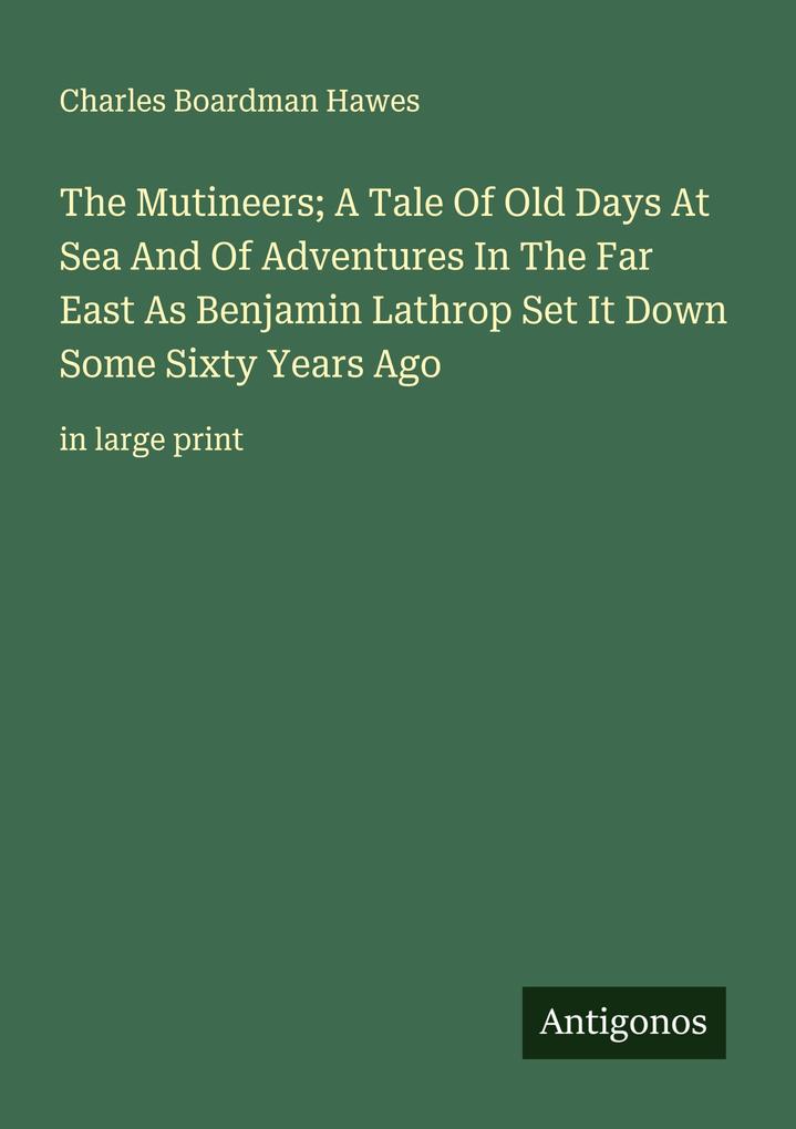 The Mutineers; A Tale Of Old Days At Sea And Of Adventures In The Far East As Benjamin Lathrop Set It Down Some Sixty Years Ago